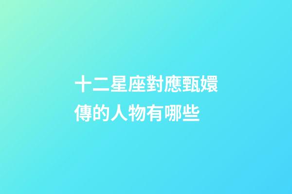 十二星座對應甄嬛傳的人物有哪些-第1張-星座運勢-玄機派