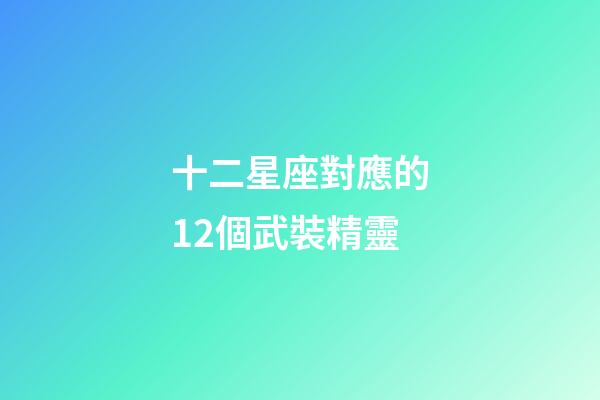 十二星座對應的12個武裝精靈-第1張-星座運勢-玄機派