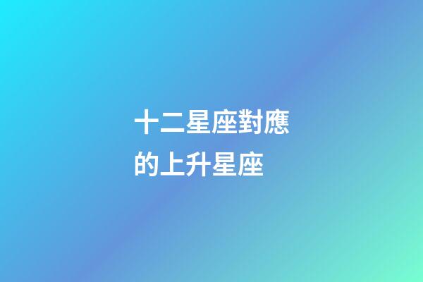 十二星座對應的上升星座-第1張-星座運勢-玄機派