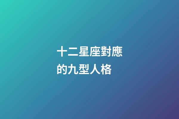 十二星座對應的九型人格-第1張-星座運勢-玄機派