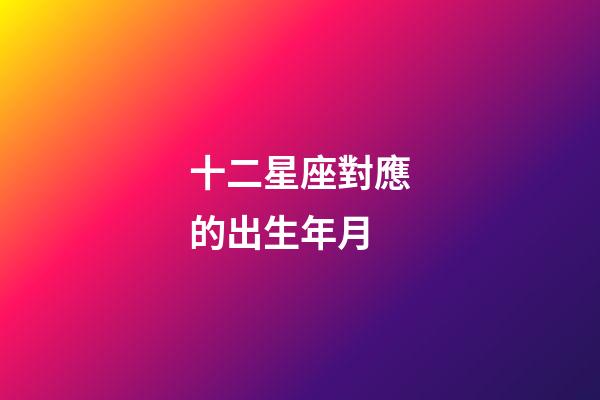 十二星座對應的出生年月-第1張-星座運勢-玄機派