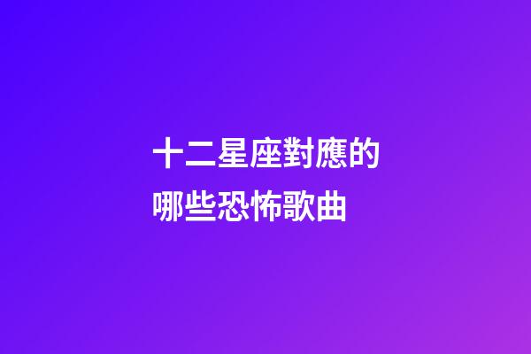 十二星座對應的哪些恐怖歌曲