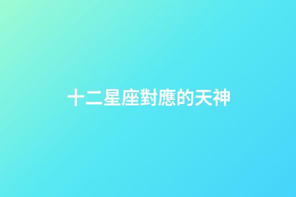 十二星座對應的天神-第1張-星座運勢-玄機派