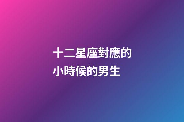 十二星座對應的小時候的男生-第1張-星座運勢-玄機派