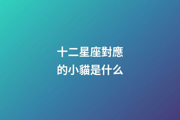 十二星座對應的小貓是什么-第1張-星座運勢-玄機派