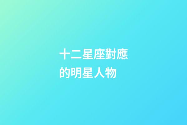 十二星座對應的明星人物-第1張-星座運勢-玄機派