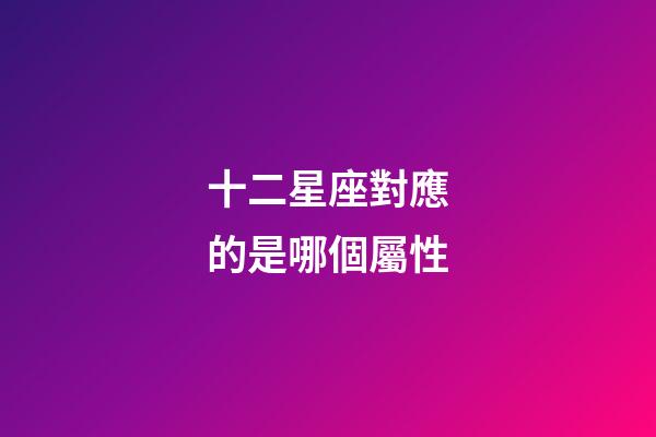 十二星座對應的是哪個屬性-第1張-星座運勢-玄機派