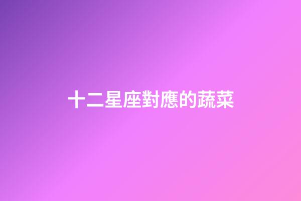 十二星座對應的蔬菜