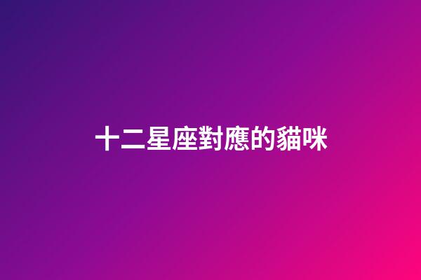 十二星座對應的貓咪-第1張-星座運勢-玄機派