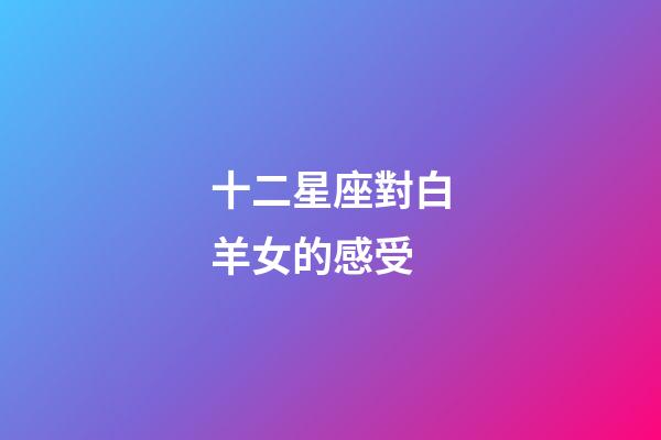 十二星座對白羊女的感受-第1張-星座運勢-玄機派