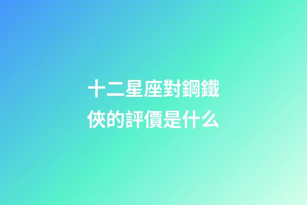 十二星座對鋼鐵俠的評價是什么-第1張-星座運勢-玄機派