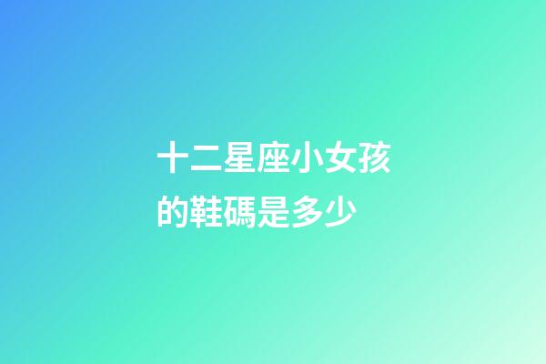 十二星座小女孩的鞋碼是多少-第1張-星座運勢-玄機派