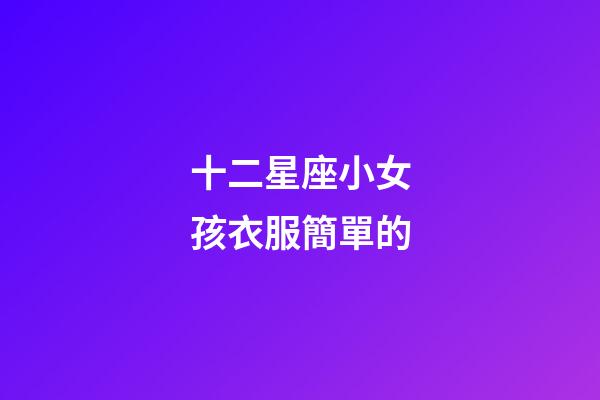 十二星座小女孩衣服簡單的-第1張-星座運勢-玄機派