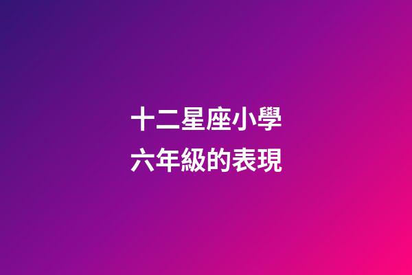 十二星座小學六年級的表現-第1張-星座運勢-玄機派