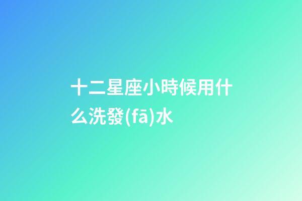 十二星座小時候用什么洗發(fā)水-第1張-星座運(yùn)勢-玄機(jī)派