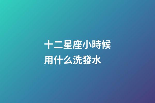 十二星座小時候用什么洗發水