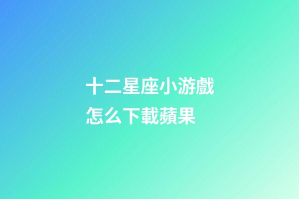 十二星座小游戲怎么下載蘋果-第1張-星座運勢-玄機派