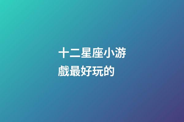十二星座小游戲最好玩的-第1張-星座運勢-玄機派