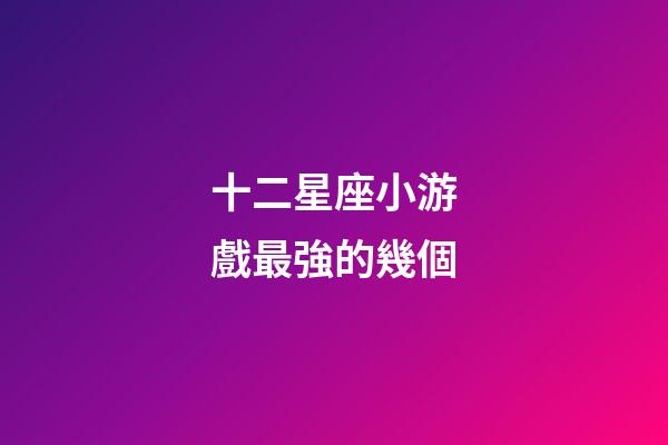 十二星座小游戲最強的幾個-第1張-星座運勢-玄機派
