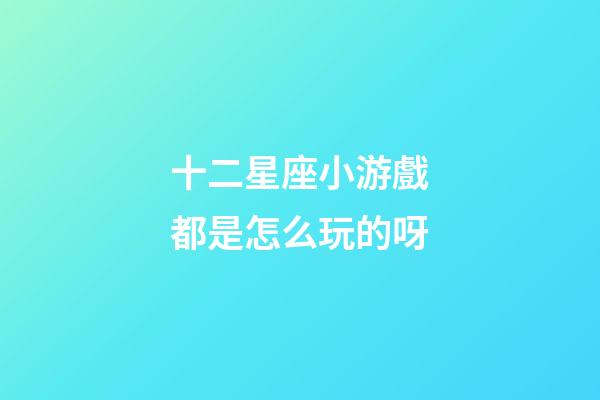十二星座小游戲都是怎么玩的呀-第1張-星座運勢-玄機派