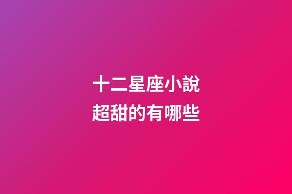 十二星座小說超甜的有哪些-第1張-星座運勢-玄機派