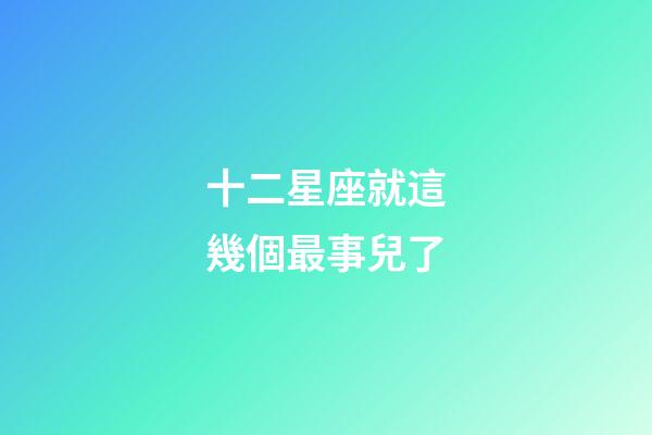 十二星座就這幾個最事兒了-第1張-星座運勢-玄機派