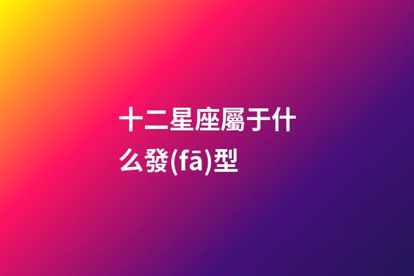十二星座屬于什么發(fā)型-第1張-星座運(yùn)勢-玄機(jī)派