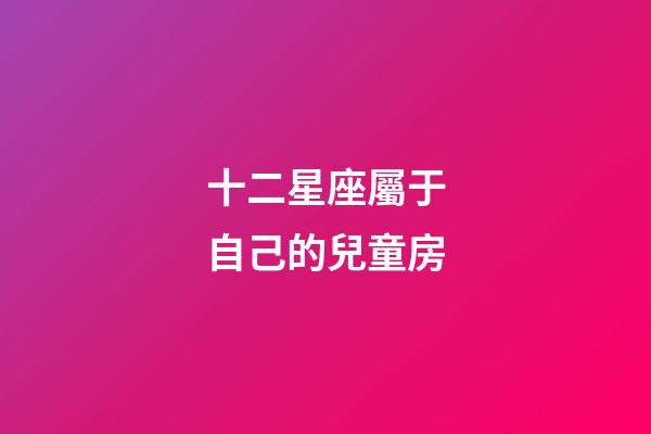 十二星座屬于自己的兒童房-第1張-星座運勢-玄機派