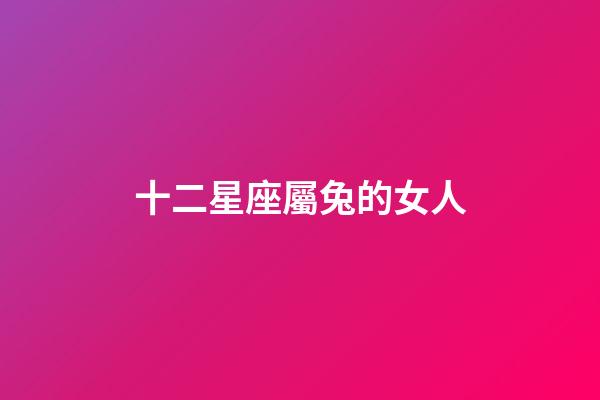 十二星座屬兔的女人-第1張-星座運勢-玄機派
