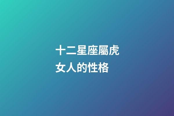 十二星座屬虎女人的性格-第1張-星座運(yùn)勢(shì)-玄機(jī)派