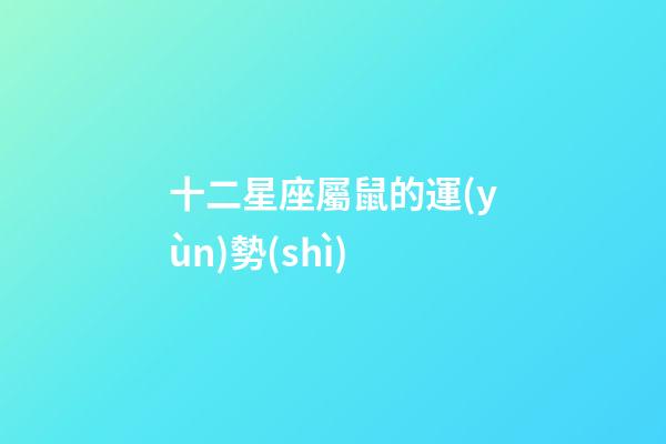 十二星座屬鼠的運(yùn)勢(shì)-第1張-星座運(yùn)勢(shì)-玄機(jī)派