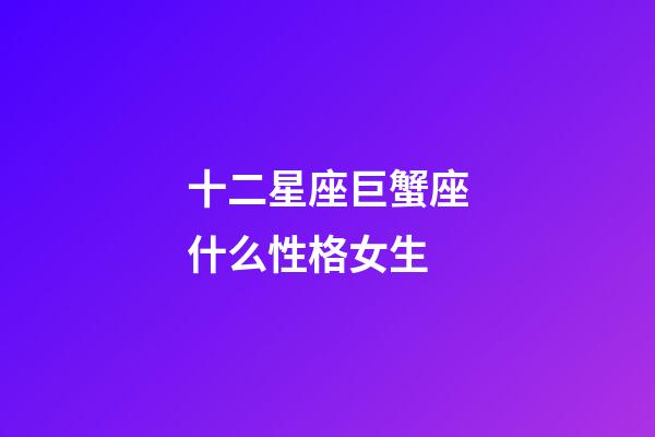 十二星座巨蟹座什么性格女生-第1張-星座運勢-玄機派