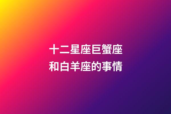 十二星座巨蟹座和白羊座的事情-第1張-星座運勢-玄機派