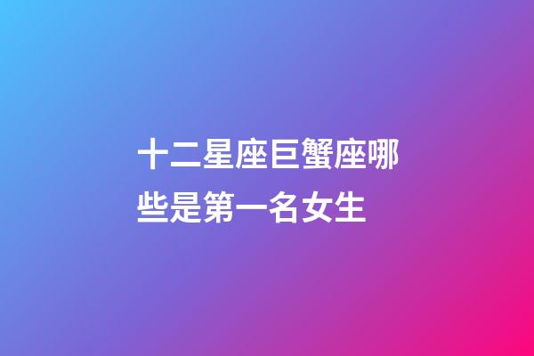 十二星座巨蟹座哪些是第一名女生-第1張-星座運(yùn)勢(shì)-玄機(jī)派