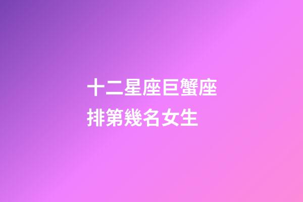十二星座巨蟹座排第幾名女生-第1張-星座運勢-玄機派