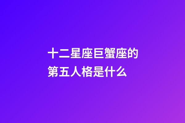 十二星座巨蟹座的第五人格是什么-第1張-星座運勢-玄機派
