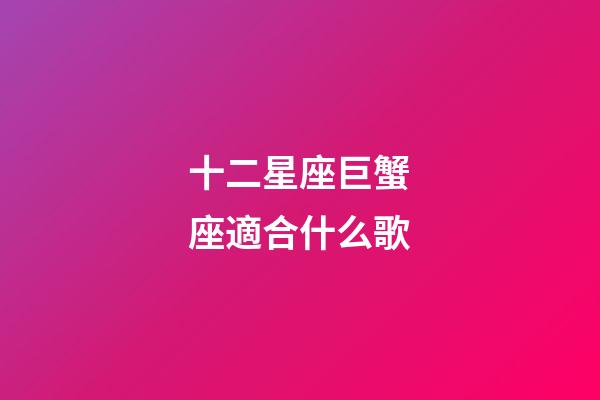 十二星座巨蟹座適合什么歌-第1張-星座運勢-玄機派