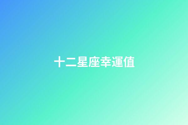 十二星座幸運值-第1張-星座運勢-玄機派