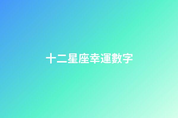 十二星座幸運數字（十二星座幸運色和數字）-第1張-星座運勢-玄機派