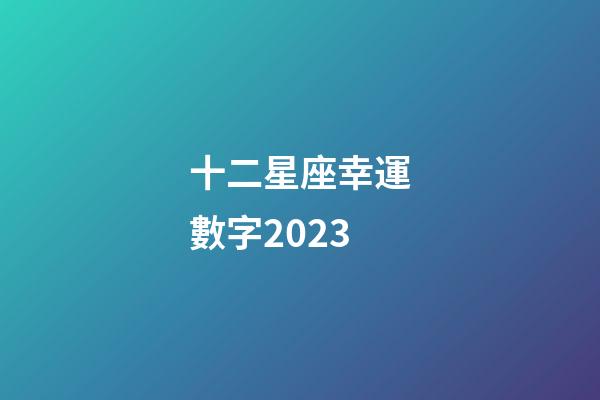 十二星座幸運數字2023-第1張-星座運勢-玄機派