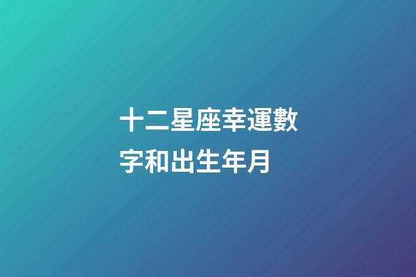 十二星座幸運數字和出生年月-第1張-星座運勢-玄機派
