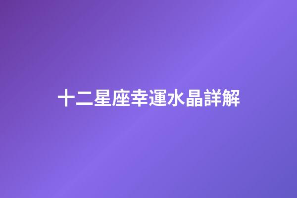 十二星座幸運水晶詳解-第1張-星座運勢-玄機派