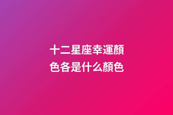 十二星座幸運顏色各是什么顏色-第1張-星座運勢-玄機派