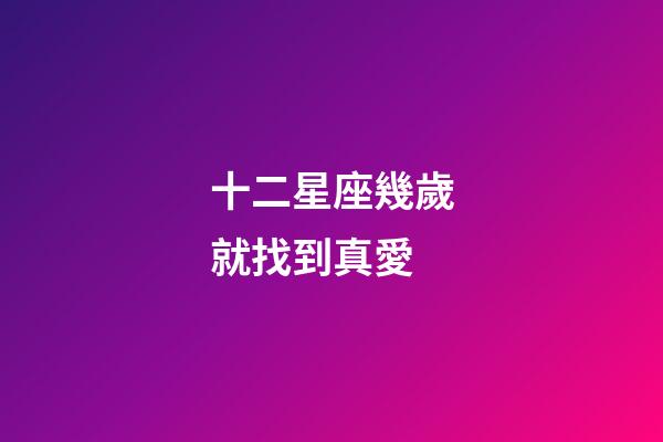 十二星座幾歲就找到真愛-第1張-星座運勢-玄機派