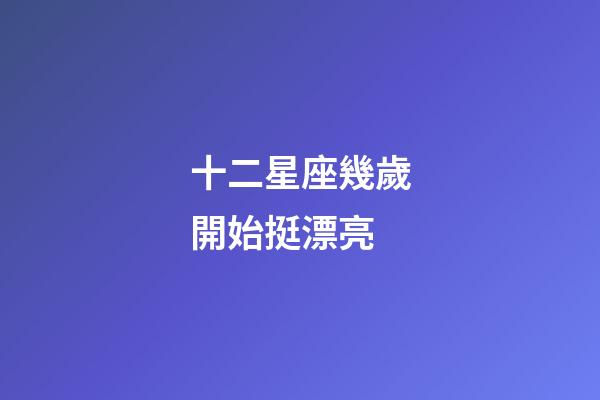 十二星座幾歲開始挺漂亮