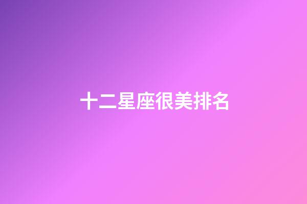十二星座很美排名-第1張-星座運勢-玄機派