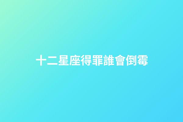 十二星座得罪誰會倒霉-第1張-星座運勢-玄機派