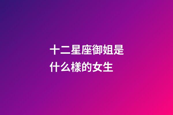 十二星座御姐是什么樣的女生-第1張-星座運勢-玄機派
