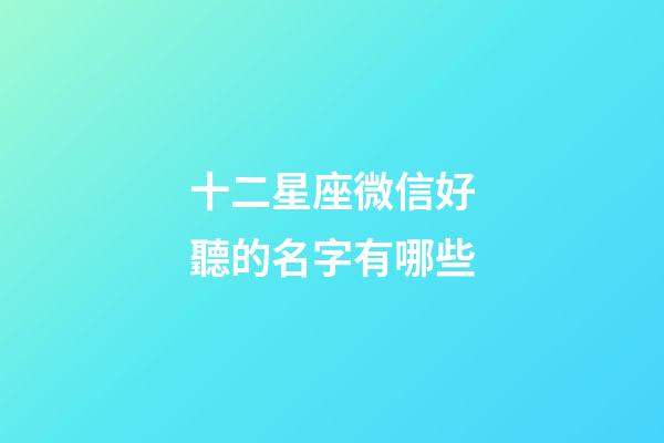 十二星座微信好聽的名字有哪些-第1張-星座運勢-玄機派