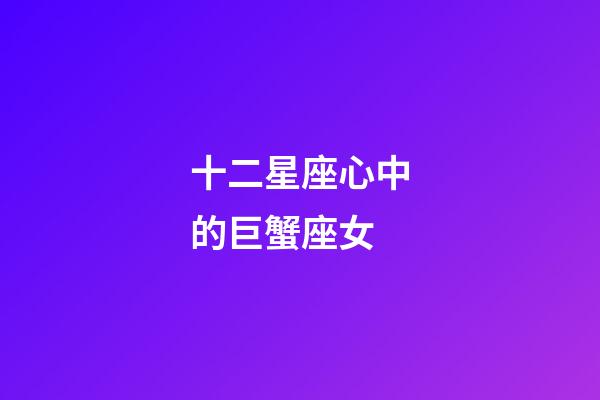 十二星座心中的巨蟹座女-第1張-星座運勢-玄機派